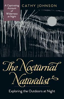 The Nocturnal Naturalist: Exploring the Outdoors at Night by Cathy a. Johnson