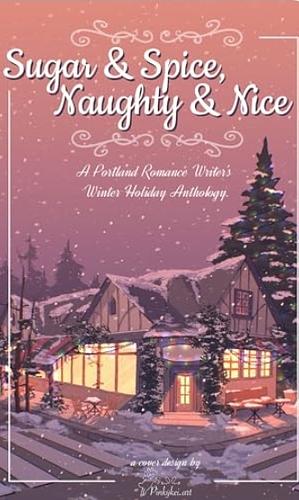 Sugar and Spice, Naughty and Nice: Portland Romance Writers' Winter Anthology by S.H. Clasen