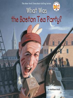 What Was the Boston Tea Party? by Kathleen Krull