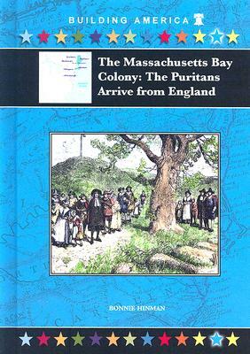 The Massachusetts Bay Colony: The Puritans Arrive from England by Bonnie Hinman