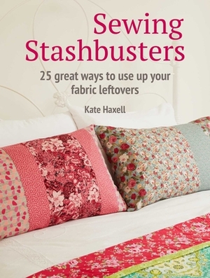 Sewing Stashbusters: 25 Great Ways to Use Up Your Fabric Leftovers by Kate Haxell