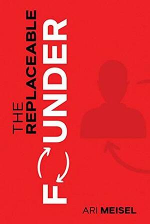 The Replaceable Founder by Ari Meisel