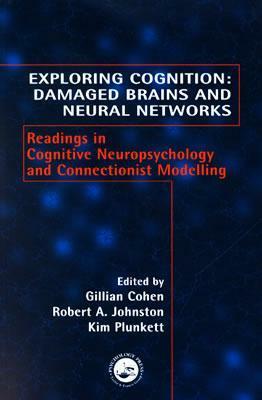 Exploring Cognition: Damaged Brains And Neural Networks: Readings In Cognitive Neuropsychology And Connectionist Modelling by Gillian Cohen