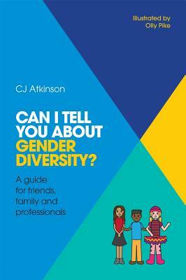 Can I Tell You about Gender Diversity?: A Guide for Friends, Family and Professionals by Cj Atkinson