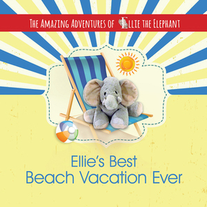 Ellie's Best Beach Vacation Ever (The Amazing Adventures of Ellie The Elephant #4) by Marci Fair