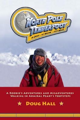 North Pole Tenderfoot: A Rookie Goes on a North Pole Expedition Following in Admiral Peary's Footsteps by Doug Hall