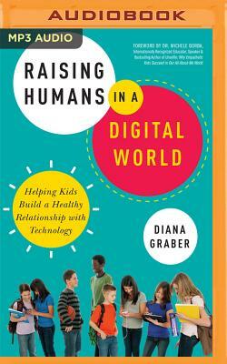 Raising Humans in a Digital World: Helping Kids Build a Healthy Relationship with Technology by Diana Graber