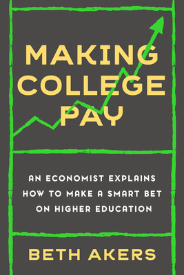 Making College Pay: An Economist Explains How to Make a Smart Bet on Higher Education by Beth Akers