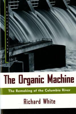 The Organic Machine: The Remaking of the Columbia River by Richard White