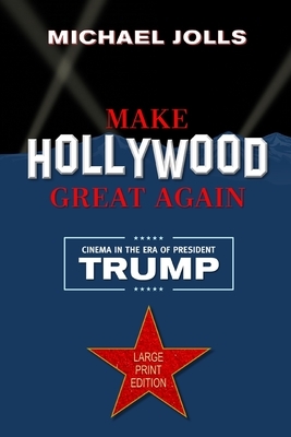 Make Hollywood Great Again: Cinema in the Era of President Trump by Michael Jolls