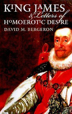 King James and Letters of Homoerotic Desire by David Moore Bergeron