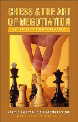 Chess and the Art of Negotiation: Ancient Rules for Modern Combat by Anatoly Karpov, Jean-Fran Phelizon, Bachar Kouatly