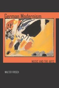 German Modernism: Music and the Arts by Walter Frisch