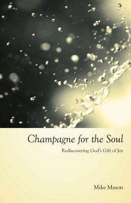 Champagne for the Soul: Rediscovering God's Gift of Joy by Mike Mason