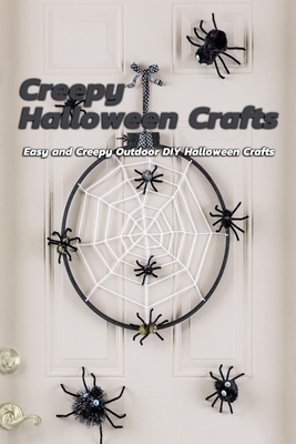 Creepy Halloween Crafts: Easy and Creepy Outdoor DIY Halloween Crafts: Outdoor Halloween Decorations That'll Spook Your Neighbors Book by Rocio Solis