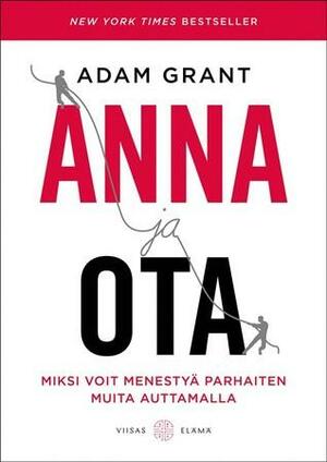 Anna ja ota: miksi voit menestyä parhaiten muita auttamalla by Adam M. Grant