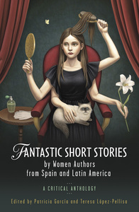 Fantastic Short Stories by Women Authors from Spain and Latin America: A Critical Anthology by Teresa López-Pellisa, Patricia Garcia