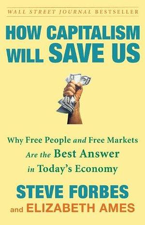 How Capitalism Will Save Us by Steve Forbes, Steve Forbes, Elizabeth Ames