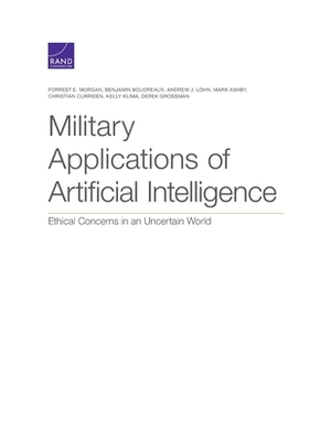 Military Applications of Artificial Intelligence: Ethical Concerns in an Uncertain World by Benjamin Boudreaux, Forrest E. Morgan, Andrew J. Lohn