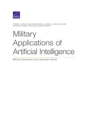 Military Applications of Artificial Intelligence: Ethical Concerns in an Uncertain World by Benjamin Boudreaux, Andrew J. Lohn, Forrest E. Morgan