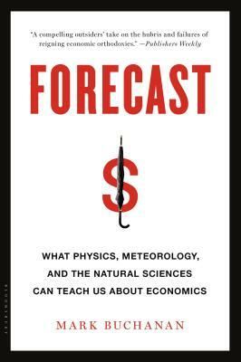 Forecast: What Physics, Meteorology, and the Natural Sciences Can Teach Us about Economics by Mark Buchanan