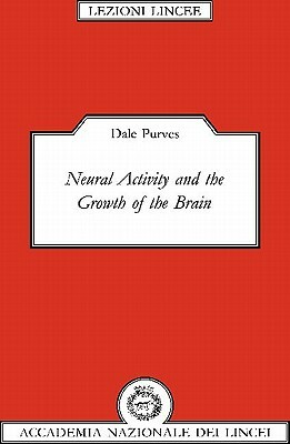 Neural Activity and the Growth of the Brain by Dale Purves
