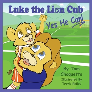 Luke the Lion Cub: Yes He Can! by Tom Choquette