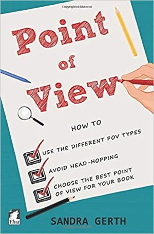Point of View: How to use the different POV types, avoid head-hopping, and choose the best point of view for your book by Sandra Gerth