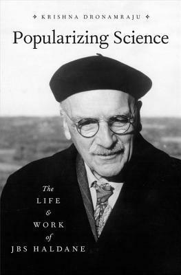 Popularising Science: The Life and Work of J.B.S. Haldane by Krishna R. Dronamraju