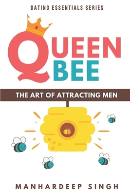 Queen Bee: The Art of Attracting Men by Manhardeep Singh