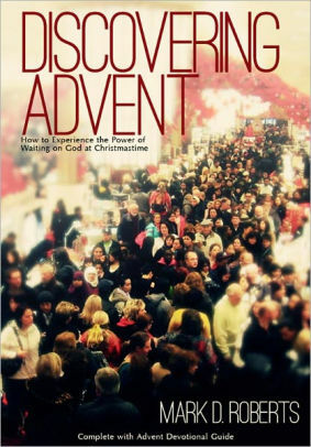 Discovering Advent: How to experience the power of waiting on God at Christmastime by Mark D. Roberts