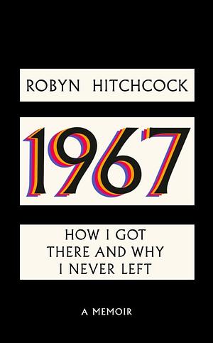 1967: How I Got There and Why I Never Left by Robyn Hitchcock