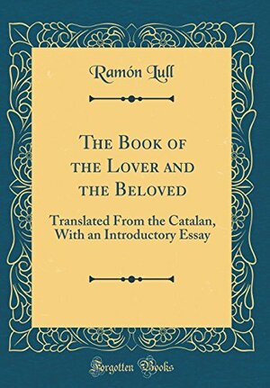Book of the Lover and the Beloved, the by Ramon Llull