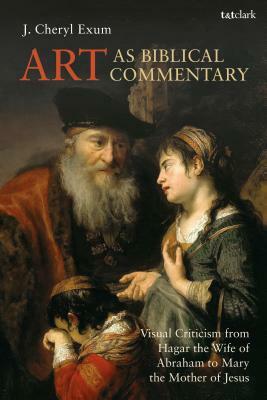 Art as Biblical Commentary: Visual Criticism from Hagar the Wife of Abraham to Mary the Mother of Jesus by J. Cheryl Exum