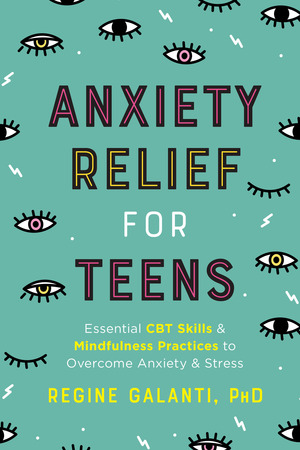 Anxiety Relief for Teens: Essential CBT Skills and Mindfulness Practices to Overcome Anxiety and Stress by Regine Galanti