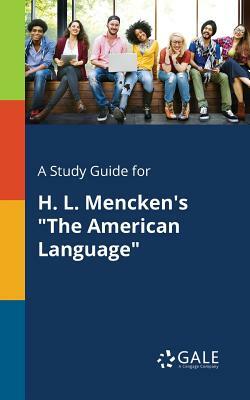 A Study Guide for H. L. Mencken's the American Language by Cengage Learning Gale
