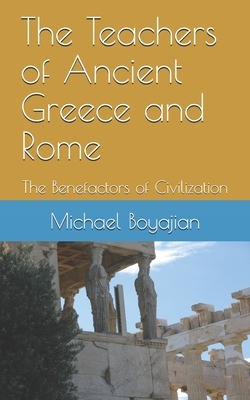 The Teachers of Ancient Greece and Rome: The Benefactors of Civilization by Michael Boyajian