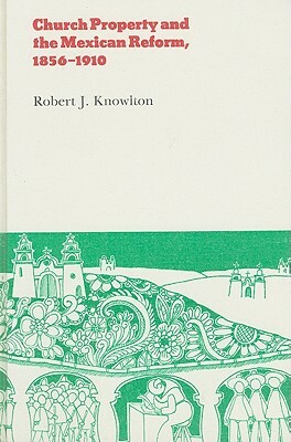 Church Property and the Mexican Reform, 1856-1910 by Robert Knowlton