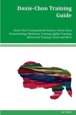 Doxie-Chon Training Guide Doxie-Chon Training Book Features: Doxie-Chon Housetraining, Obedience Training, Agility Training, Behavioral Training, Tric by Ian Welch