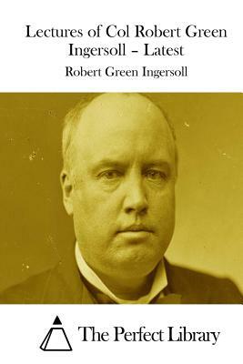 Lectures of Col Robert Green Ingersoll - Latest by Robert Green Ingersoll