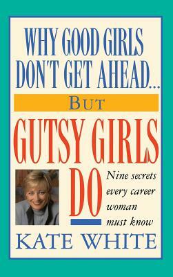 Why Good Girls Don't Get Ahead... But Gutsy Girls Do: Nine Secrets Every Career Woman Must Know by Kate White