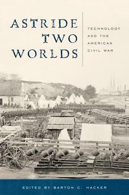 Astride Two Worlds: Technology and the American Civil War by 