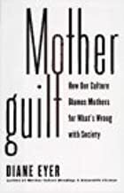 Motherguilt:: How Our Culture Blames Mothers for What's Wrong with Society by Diane Eyer