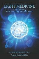 Light Medicine: A New Paradigm - The Science of Light, Spirit, and Longevity by Ana Maria Mihalcea, M D, Ana Mihalcea