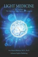 Light Medicine: A New Paradigm - The Science of Light, Spirit, and Longevity by Ana Mihalcea, M D, Ana Maria Mihalcea