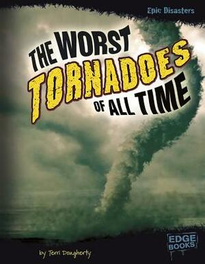 The Worst Tornadoes of All Time by Terri Dougherty