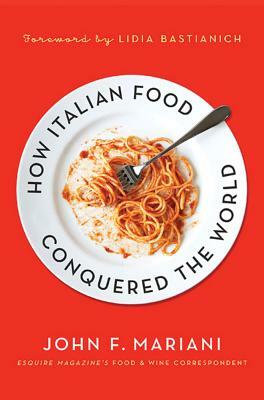 How Italian Food Conquered the Worl by John F. Mariani