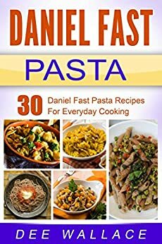 Daniel Fast Pasta: 30 Daniel Fast Pasta Recipes For Everyday Cooking by Dee Wallace