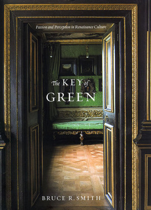 The Key of Green: Passion and Perception in Renaissance Culture by Bruce R. Smith