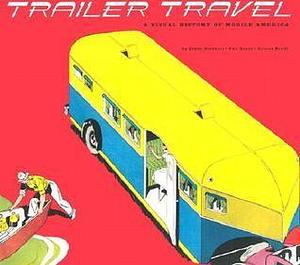 Trailer Travel: A Visual History of Mobile America by Phil Noyes, Phil Noyes, Allison Arieff, Bryan Burkhart
